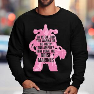 Warhammer Emperor S Children We Re So Loud You Wanna Die Go Forth And Amplify Here Come The Noise Marines Sweatshirt