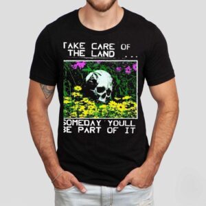 2025 Take Care Of The Land Someday Youll Be Part Of It Shirt 2025 Take Care Of The Land Someday Youll Be Part Of It Shirt