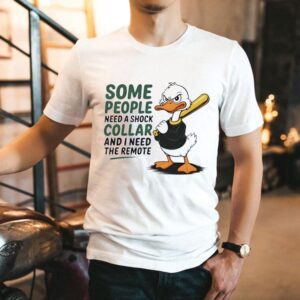 Duck Some People Need A Shock Collar And I Need The Remote Shirt