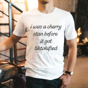 I Was A Cherry Stan Before It Got Tiktokified Shirt
