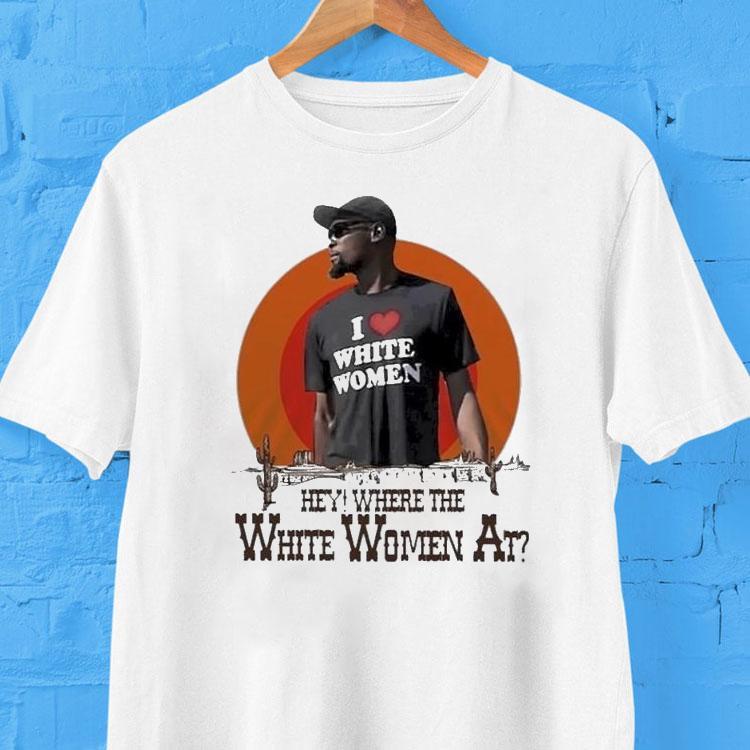 Kevin Durant I Love White Women Hey Where The White Women At Desert Shirt Kevin Durant I Love White Women Hey Where The White Women At Desert Shirt