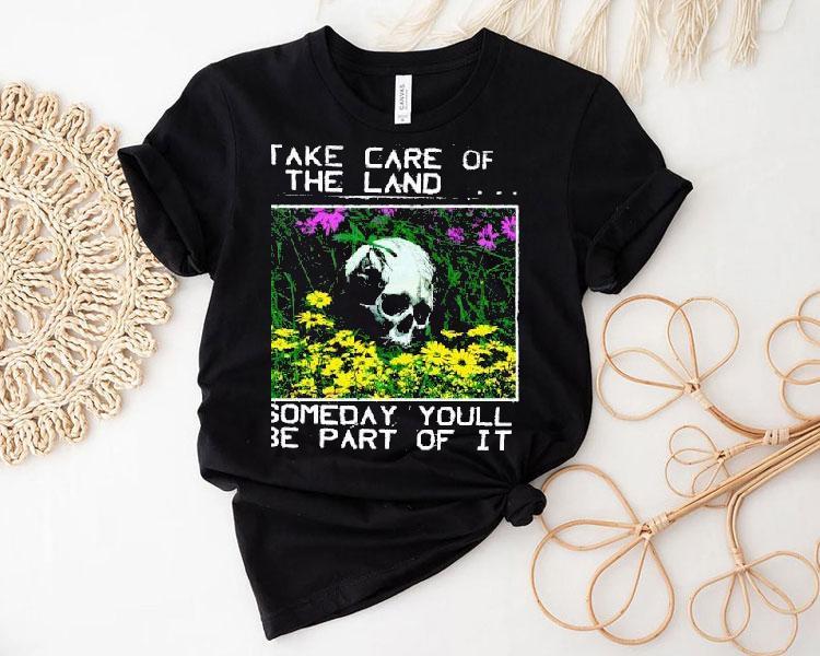 2025 Take Care Of The Land Someday Youll Be Part Of It Shirt 2025 Take Care Of The Land Someday Youll Be Part Of It Shirt