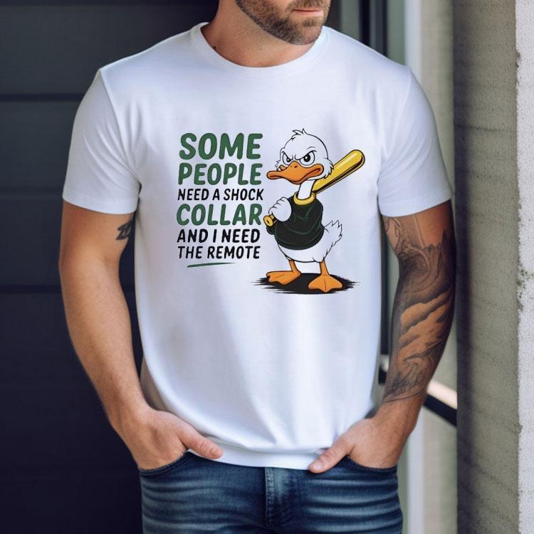 Duck Some People Need A Shock Collar And I Need The Remote Shirt Duck Some People Need A Shock Collar And I Need The Remote Shirt
