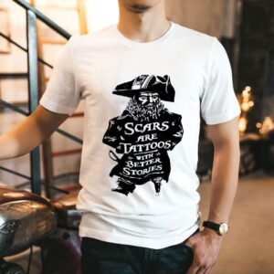 Pirate Scars Are Tattoos With Better Stories Shirt