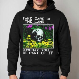 2025 Take Care Of The Land Someday Youll Be Part Of It Shirt 2 Take Care Of The Land Someday Youll Be Part Of I Hoodie