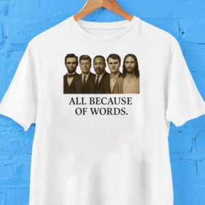 All Because Of Words Lincoln Kennedy Martin Luther King Jr Charlie Kirk And Jesus Chris Tshirt