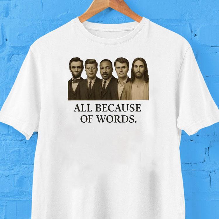 All Because Of Words Lincoln Kennedy Martin Luther King Jr Charlie Kirk And Jesus Christ Shirt All Because Of Words Lincoln Kennedy Martin Luther King Jr Charlie Kirk And Jesus Christ Shirt