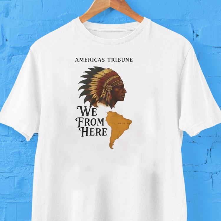 Americas Tribune We From Here Native American Shirt Americas Tribune We From Here Native American Shirt