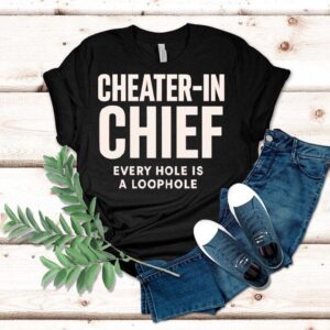 Cheater-in Chief Every Hole Is A Loophole Shirt