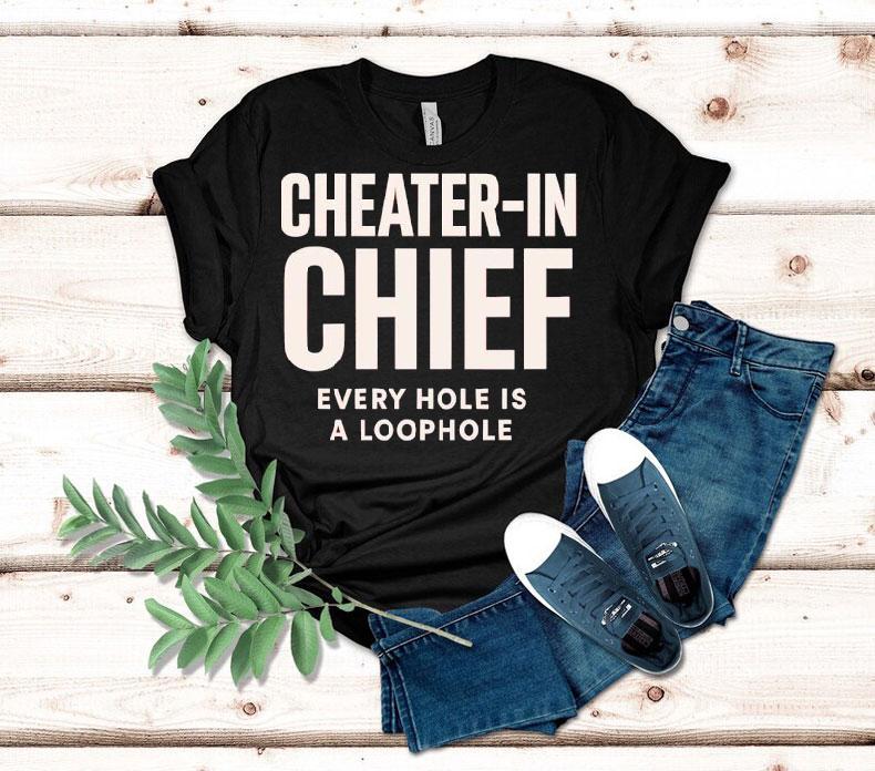 Cheater-in Chief Every Hole Is A Loophole Shirt Cheater-in Chief Every Hole Is A Loophole Shirt