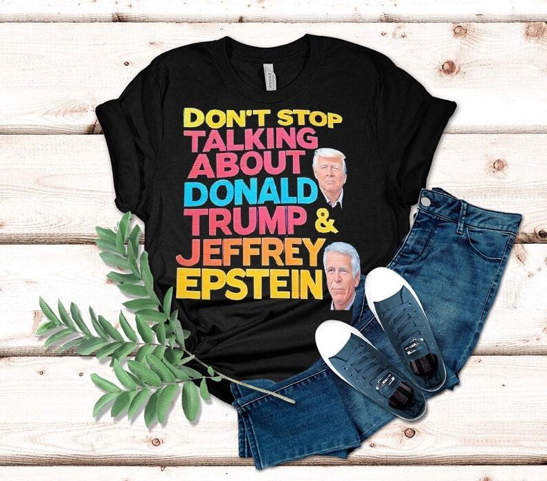 Don’t Stop Talking About Donald Trump And Jeffrey Epstein Shirt Don’t Stop Talking About Donald Trump And Jeffrey Epstein Shirt