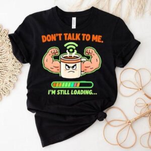 Don’t Talk To Me I’m Still Loading Coffee Muscle Shirt Don’t Talk To Me I’m Still Loading Coffee Muscle Shirt