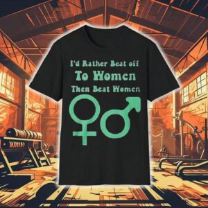 I D Rather Beat Off To Women Than Beat Women Tshirt