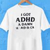 I Got Adhd A Damn Hard Dck Shirt