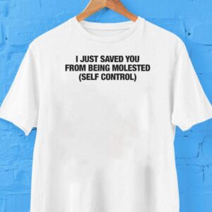 I Just Saved You From Being Molested Self Control Shirt