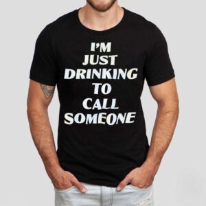I’m Just Drinking To Call Someone Shirt