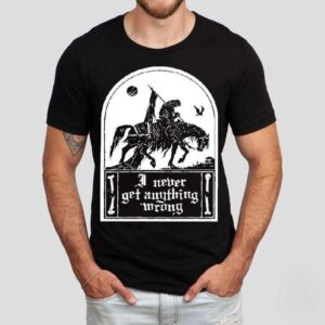 I Never Get Anything Wrong Shirt