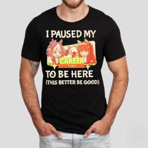 I Paused My To Be Here This Better Be Good Career Event Anime Shirt