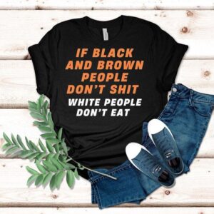 If Black And Brown People Don’t Sht White People Don’t Eat Shirt If Black And Brown People Don’t Sht White People Don’t Eat Shirt