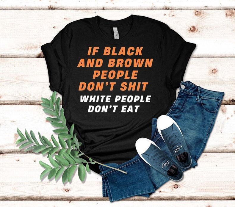 If Black And Brown People Don’t Sht White People Don’t Eat Shirt If Black And Brown People Don’t Sht White People Don’t Eat Shirt