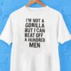 It’s Not A Gorilla But I Can Beat Off A Hundred Men Shirt