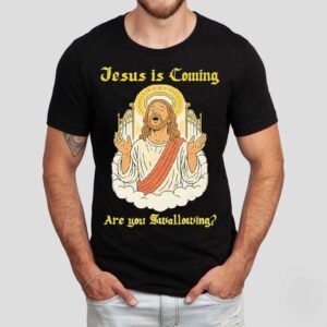 Jesus Is Coming Are You Swallowing Shirt