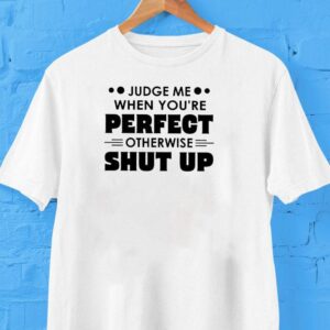 Judge Me When You’re Perfect Otherwise Shut Up Shirt
