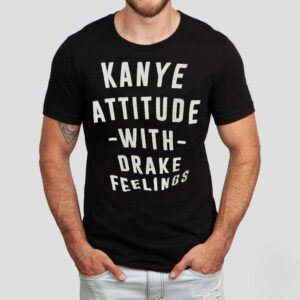 Kanye Attitude With Drake Feelings Tshirt