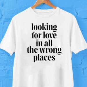 Looking For Love In All The Wrong Places Shirt