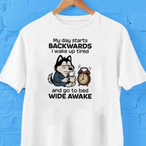 My Day Starts Backwards I Wake Up Tired And Go To Bed Wide Awake Shirt