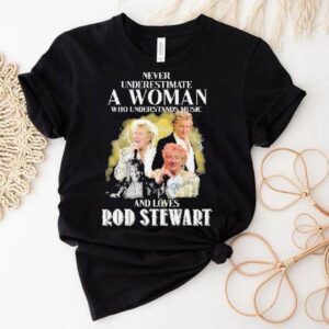 Never Underestimate A Woman Who Understands Music And Loves Rod Stewart Signature Shirt