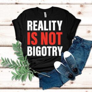 Reality Is Not Bigotry Shirt