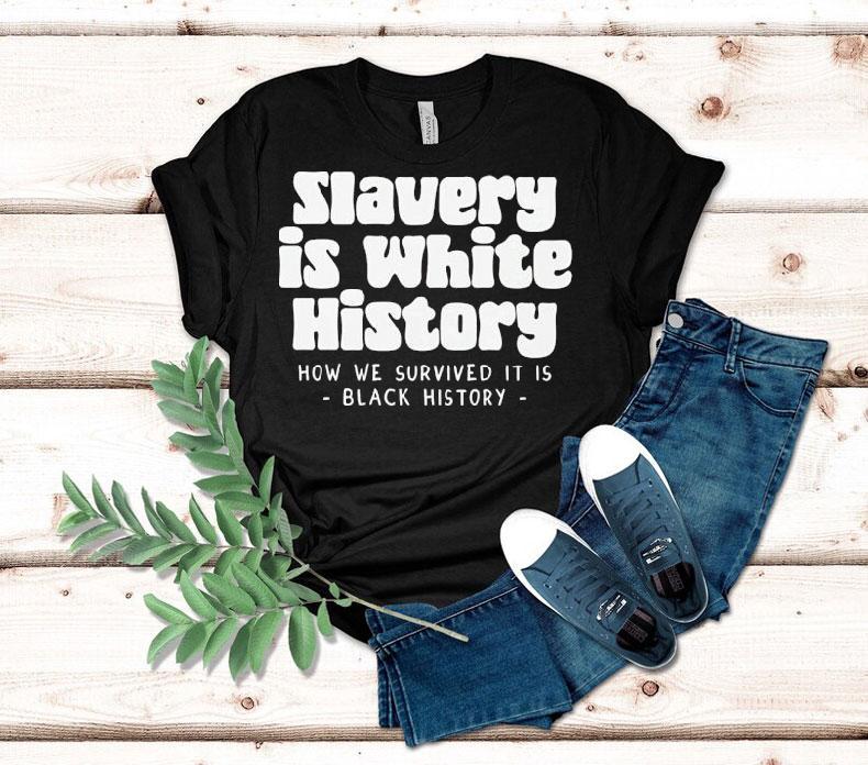 Slavery Is White History How We Survived It Is Shirt Slavery Is White History How We Survived It Is Shirt