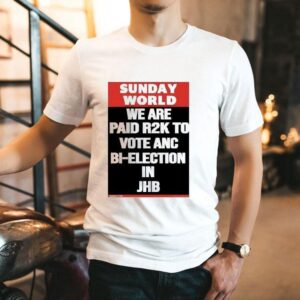 Sunday World We Are Paid R2k To Vote Anc Bi-election In Jhb Shirt