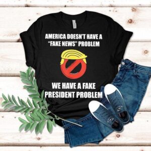 Trump America Doesn’t Have A Fake News Problem We Have A Fake President Problem Shirt Trump America Doesn’t Have A Fake News Problem We Have A Fake President Problem Shirt