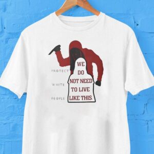 We Do Not Need To Live Like This Protect White People Shirt We Do Not Need To Live Like This Protect White People Shirt