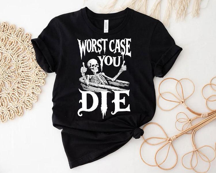 Worst Case You Die Skeleton Shirt Worst Case You Die Skeleton Shirt