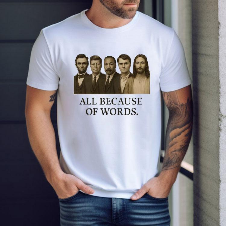All Because Of Words Lincoln Kennedy Martin Luther King Jr Charlie Kirk And Jesus Christ Shirt All Because Of Words Lincoln Kennedy Martin Luther King Jr Charlie Kirk And Jesus Christ Shirt