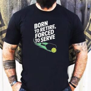 Born To Retire Forced To Serve Pickleball Shirt