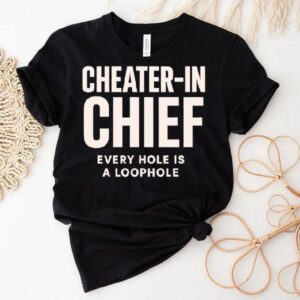 Cheater-in Chief Every Hole Is A Loophole Shirt