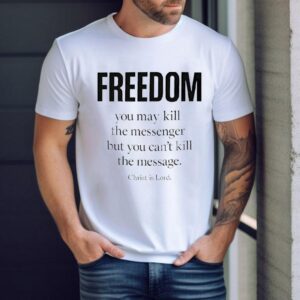 Christ Is Lord Freedom You May Kill The Messenger But You Can’t Kill The Message Shirt