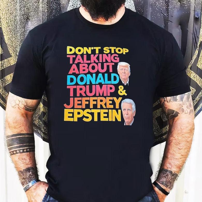 Don’t Stop Talking About Donald Trump And Jeffrey Epstein Shirt Don’t Stop Talking About Donald Trump And Jeffrey Epstein Shirt