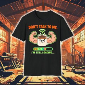 Don’t Talk To Me I’m Still Loading Coffee Muscle Shirt