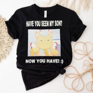 Gabwelius Have You Seen My Son Now You Have Shirt