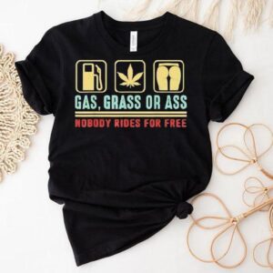 Gas Grass Or Ass Nobody Rides For Free Shirt