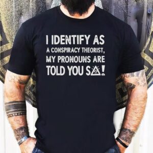 I Identify As A Conspiracy Theorist My Pronouns Are Told You So Shirt