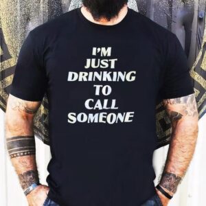 I’m Just Drinking To Call Someone Shirt