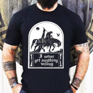 I Never Get Anything Wrong Shirt