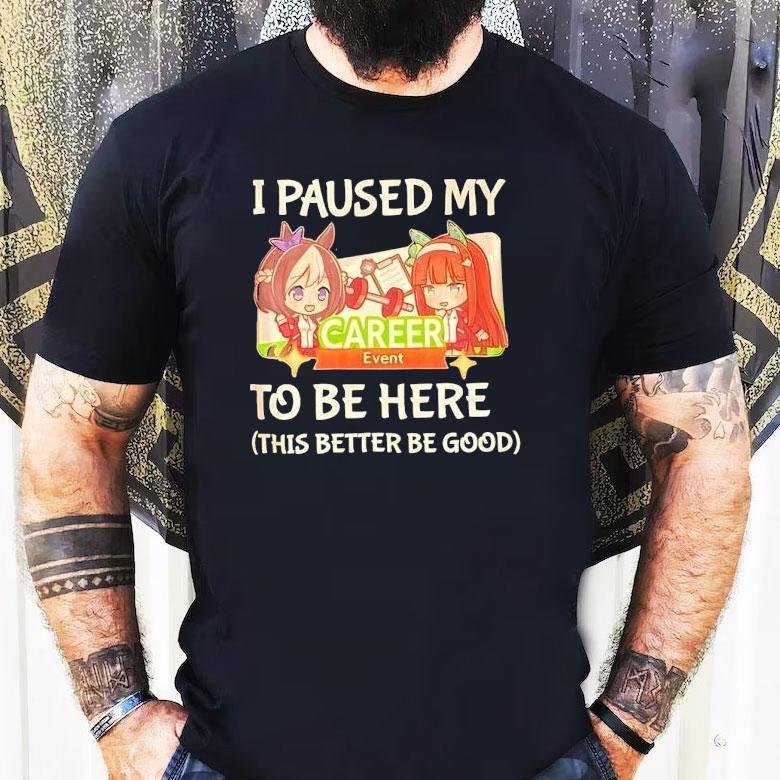 I Paused My To Be Here This Better Be Good Career Event Anime Shirt I Paused My To Be Here This Better Be Good Career Event Anime Shirt