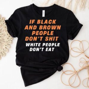 If Black And Brown People Don’t Sht White People Don’t Eat Shirt